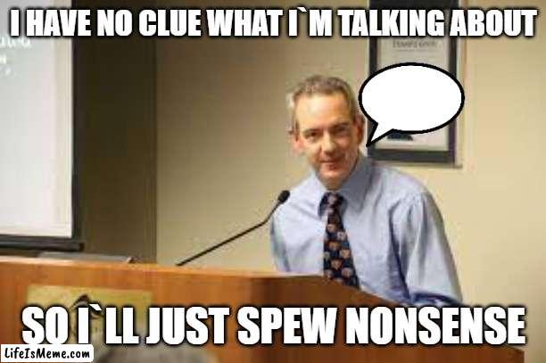 Sal The PA | I HAVE NO CLUE WHAT I`M TALKING ABOUT; SO I`LL JUST SPEW NONSENSE | image tagged in funny | made w/ Lifeismeme meme maker