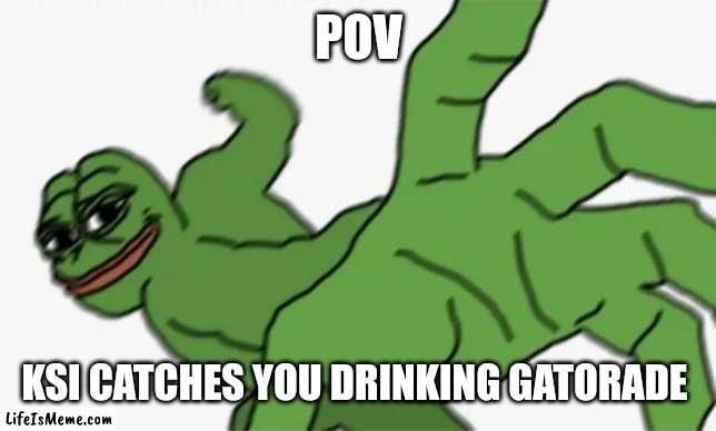 Ksi prime | POV; KSI CATCHES YOU DRINKING GATORADE | image tagged in pepe punch,ksi,gatorade | made w/ Lifeismeme meme maker