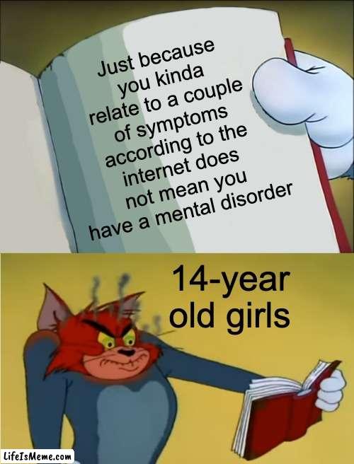 they flexing things they don't have and should not be flexed | Just because you kinda relate to a couple of symptoms according to the internet does not mean you have a mental disorder; 14-year old girls | image tagged in angry tom reading book,funny,memes,funny memes,tiktok,tiktok sucks | made w/ Lifeismeme meme maker