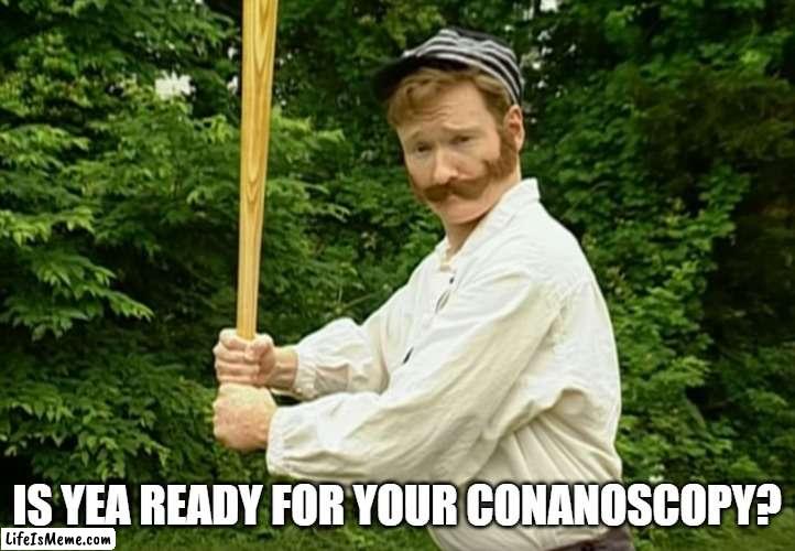 Conan O'brien | IS YEA READY FOR YOUR CONANOSCOPY? | image tagged in conan o'brien | made w/ Lifeismeme meme maker