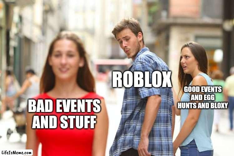 Roblox in 2022 | ROBLOX; GOOD EVENTS AND EGG HUNTS AND BLOXY; BAD EVENTS AND STUFF | image tagged in memes,distracted boyfriend | made w/ Lifeismeme meme maker