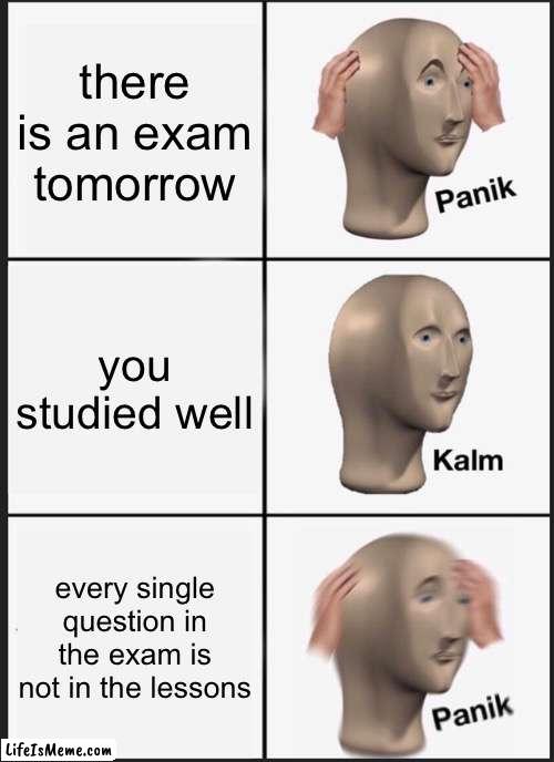 i had this experience, have you? | there is an exam tomorrow; you studied well; every single question in the exam is not in the lessons | image tagged in memes,panik kalm panik,funny,relatable,school | made w/ Lifeismeme meme maker