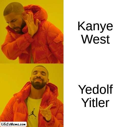 Kanye right now | Kanye West; Yedolf Yitler | image tagged in memes,drake hotline bling | made w/ Lifeismeme meme maker