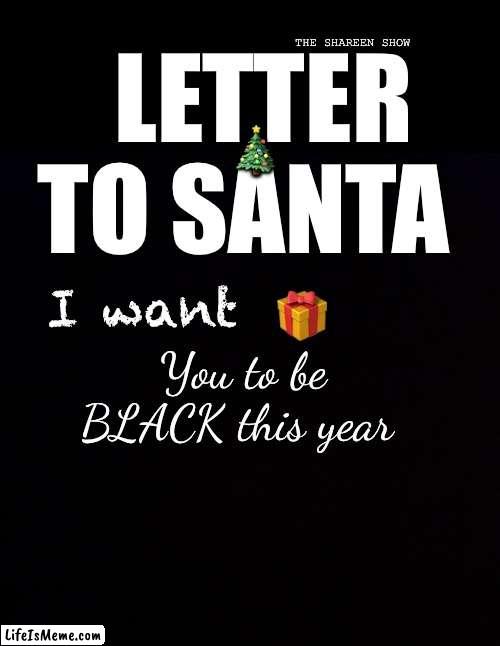 Hi Santa | THE SHAREEN SHOW; LETTER TO SANTA; 🎄; I want; 🎁; You to be BLACK this year | image tagged in christmas memes,christmaslist,christmas,merry christmas,funny memes,blackpower | made w/ Lifeismeme meme maker