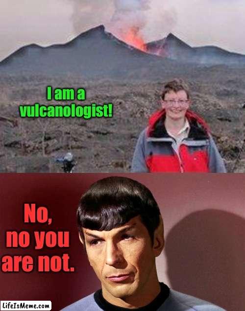 Hawaii erupts | I am a vulcanologist! No, no you are not. | image tagged in spock,vulcan,volcanologist | made w/ Lifeismeme meme maker
