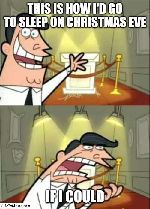 Meme #231 | THIS IS HOW I'D GO TO SLEEP ON CHRISTMAS EVE; IF I COULD | image tagged in memes,this is where i'd put my trophy if i had one,christmas,christmas eve,funny,sleep | made w/ Lifeismeme meme maker