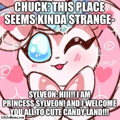 The Lego Chuck Movie reference. | CHUCK: THIS PLACE SEEMS KINDA STRANGE-; SYLVEON: HIII!! I AM PRINCESS SYLVEON! AND I WELCOME YOU ALL TO CUTE CANDY LAND!!! | image tagged in adorable sylveon,candy | made w/ Lifeismeme meme maker