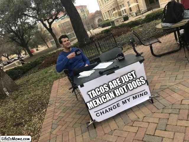 That’s my prediction change my mind | TACOS ARE JUST MEXICAN HOT DOGS | image tagged in prove me wrong | made w/ Lifeismeme meme maker