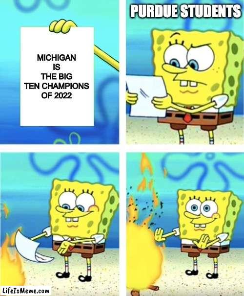 as a college student at purdue, this is making me feeling guilty... | PURDUE STUDENTS; MICHIGAN IS THE BIG TEN CHAMPIONS OF 2022 | image tagged in spongebob burning paper,unfortunate,why,college football,michigan football | made w/ Lifeismeme meme maker