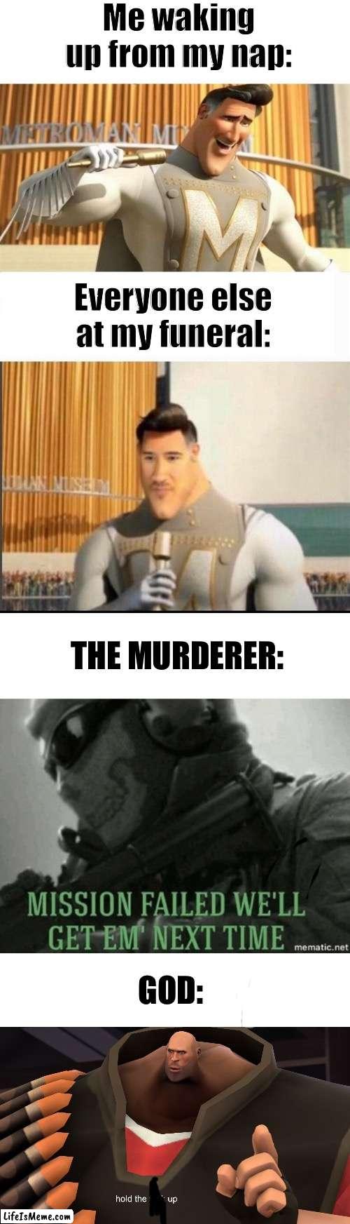 Me waking up | Me waking up from my nap:; Everyone else at my funeral:; THE MURDERER:; GOD: | image tagged in markiplier metroman reaction meme,blank white template,mission failed,heavy hold up | made w/ Lifeismeme meme maker
