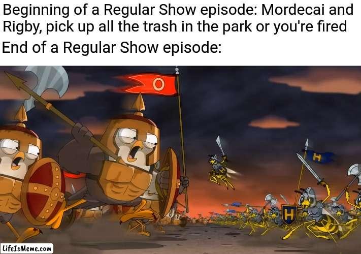 Every episode | Beginning of a Regular Show episode: Mordecai and Rigby, pick up all the trash in the park or you're fired; End of a Regular Show episode: | image tagged in regular show,mordecai,benson | made w/ Lifeismeme meme maker