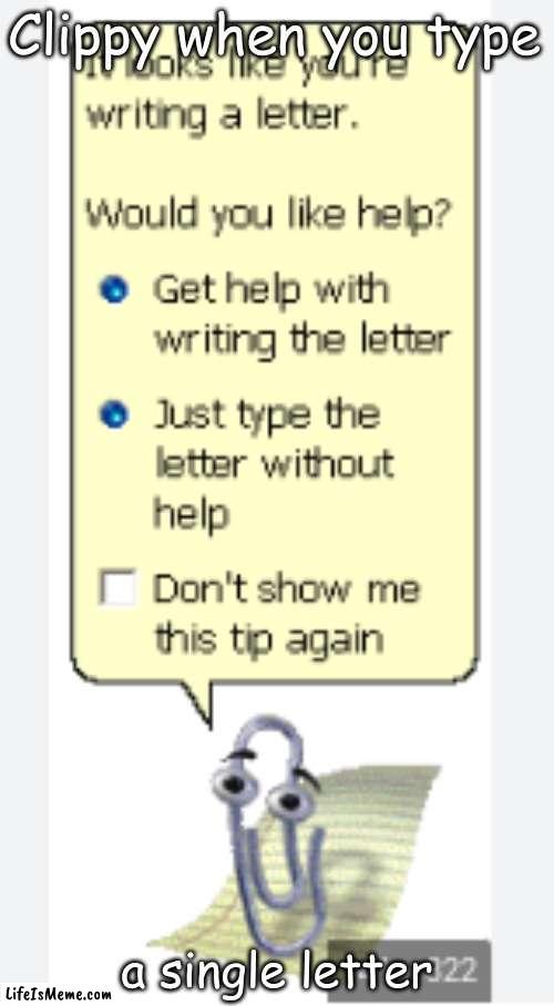 It looks like you are writing a letter. | Clippy when you type; a single letter | image tagged in it looks like you are writing a letter | made w/ Lifeismeme meme maker