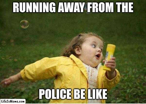 Run away from the Police | RUNNING AWAY FROM THE; POLICE BE LIKE | image tagged in memes,chubby bubbles girl | made w/ Lifeismeme meme maker