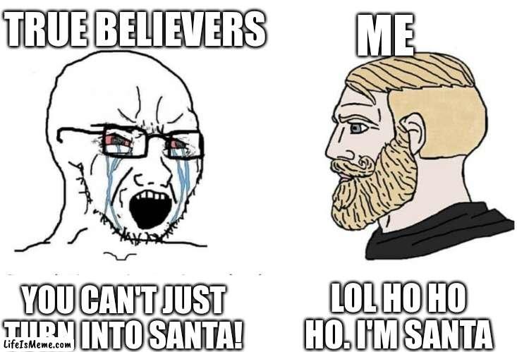 smart title for Christmas meme | TRUE BELIEVERS; ME; LOL HO HO HO. I'M SANTA; YOU CAN'T JUST TURN INTO SANTA! | image tagged in soyboy vs yes chad,christmas,funny meme | made w/ Lifeismeme meme maker