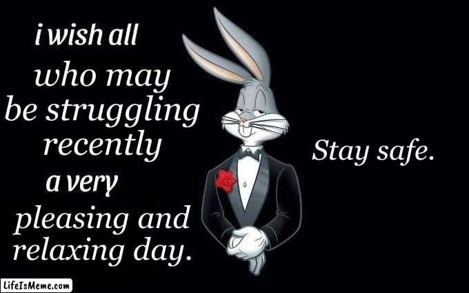Have a good day! :D | who may be struggling recently; Stay safe. pleasing and relaxing day. | image tagged in i wish all x a very y,positive thinking | made w/ Lifeismeme meme maker
