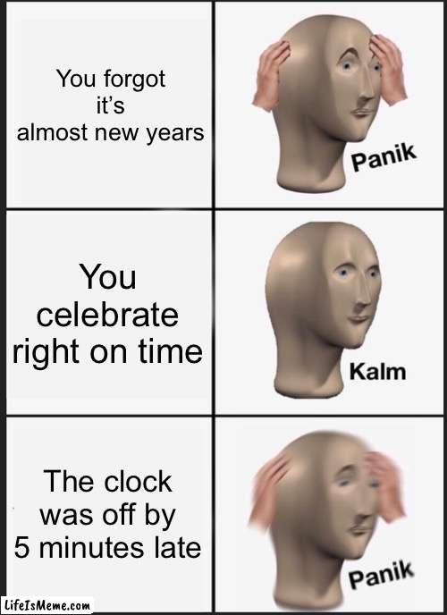 “Big ooofff” | You forgot it’s almost new years; You celebrate right on time; The clock was off by 5 minutes late | image tagged in memes,panik kalm panik | made w/ Lifeismeme meme maker