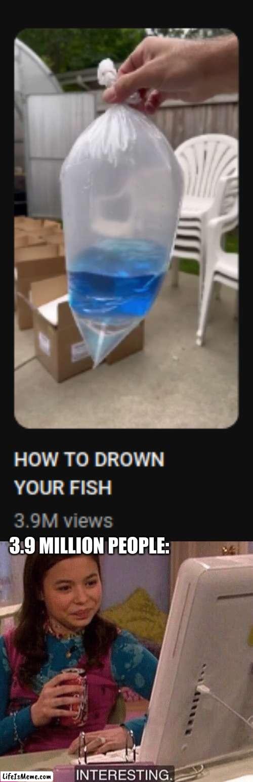 This actually showed up on my recommended | 3.9 MILLION PEOPLE: | image tagged in icarly interesting,fish,funny | made w/ Lifeismeme meme maker