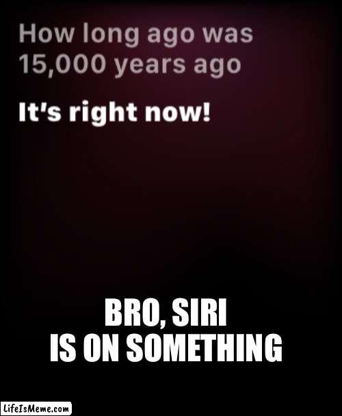 My phone must be on something LMAO | BRO, SIRI IS ON SOMETHING | image tagged in apple,iphone,tech,software | made w/ Lifeismeme meme maker