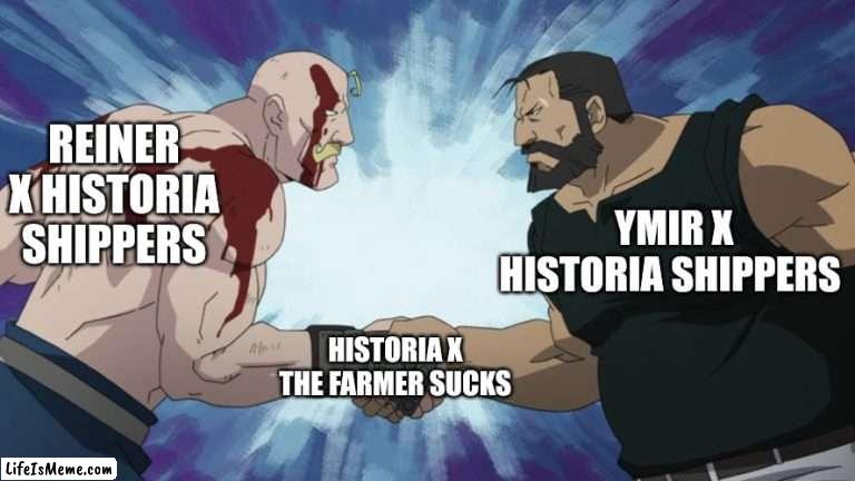 My brother and I | REINER X HISTORIA SHIPPERS; YMIR X HISTORIA SHIPPERS; HISTORIA X THE FARMER SUCKS | image tagged in fullmetal handshake,attack on titan | made w/ Lifeismeme meme maker