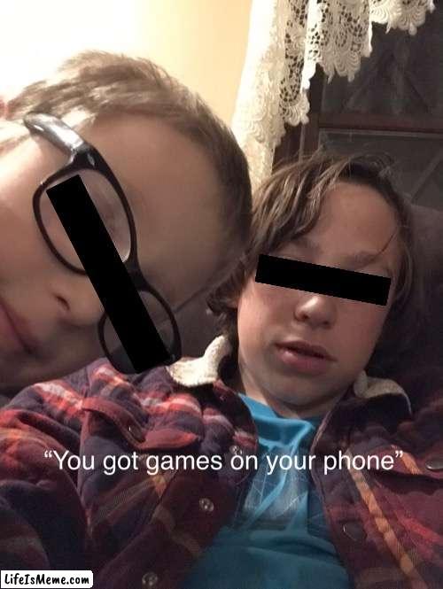 You got games on your phone | image tagged in funny memes,lol so funny,meme | made w/ Lifeismeme meme maker
