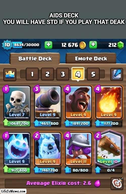 Aids deck | AIDS DECK
YOU WILL HAVE STD IF YOU PLAY THAT DEAK | image tagged in clash royale | made w/ Lifeismeme meme maker