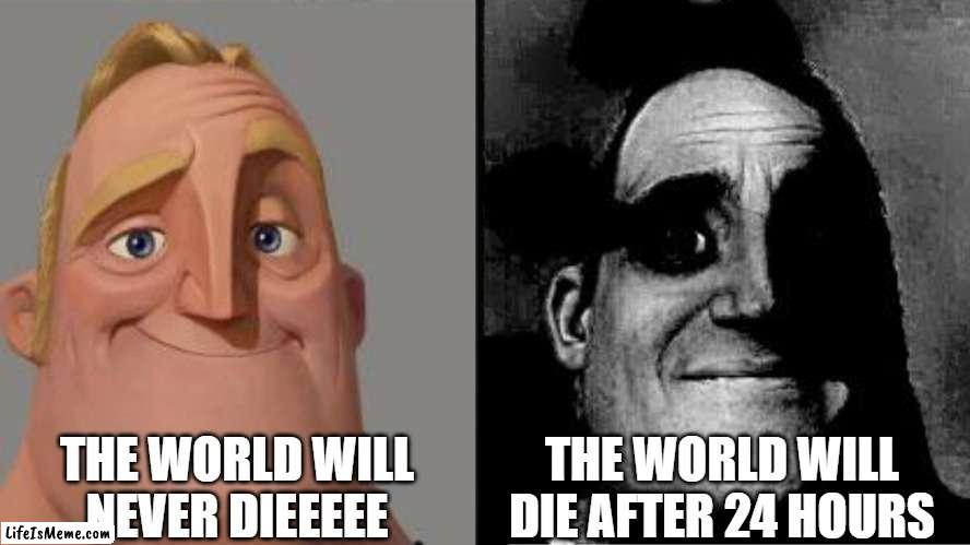 Mr. Incredible becoming uncanny The world will end in | THE WORLD WILL NEVER DIEEEEE; THE WORLD WILL DIE AFTER 24 HOURS | image tagged in traumatized mr incredible | made w/ Lifeismeme meme maker