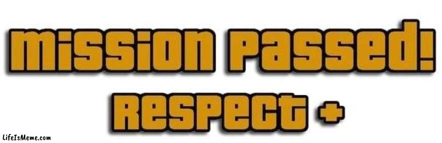 Mission Passed! Respect + | image tagged in mission passed respect | made w/ Lifeismeme meme maker