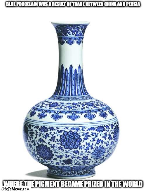Jingdezhen | BLUE PORCELAIN WAS A RESULT OF TRADE BETWEEN CHINA AND PERSIA; WHERE THE PIGMENT BECAME PRIZED IN THE WORLD | image tagged in porcelain,memes | made w/ Lifeismeme meme maker