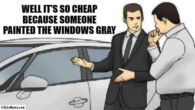 cheap | WELL IT'S SO CHEAP BECAUSE SOMEONE PAINTED THE WINDOWS GRAY | image tagged in memes,car salesman slaps roof of car | made w/ Lifeismeme meme maker