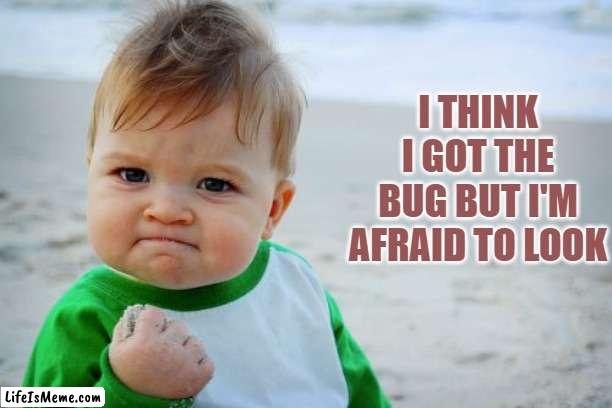 I might have it! | I THINK I GOT THE BUG BUT I'M AFRAID TO LOOK | image tagged in memes,success kid original | made w/ Lifeismeme meme maker