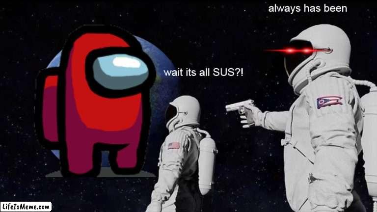 the sussy world | always has been; wait its all SUS?! | image tagged in memes,always has been | made w/ Lifeismeme meme maker