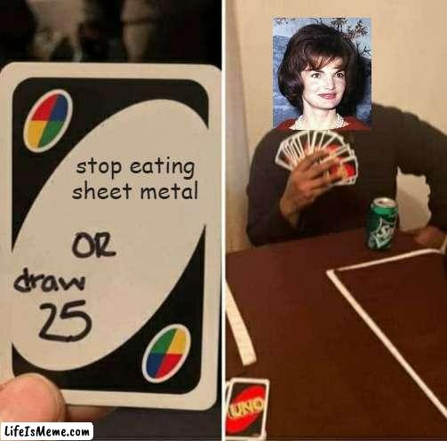 Jackie want sheet metal om nom nom | stop eating sheet metal | image tagged in memes,uno draw 25 cards,president,goblin,mental health | made w/ Lifeismeme meme maker