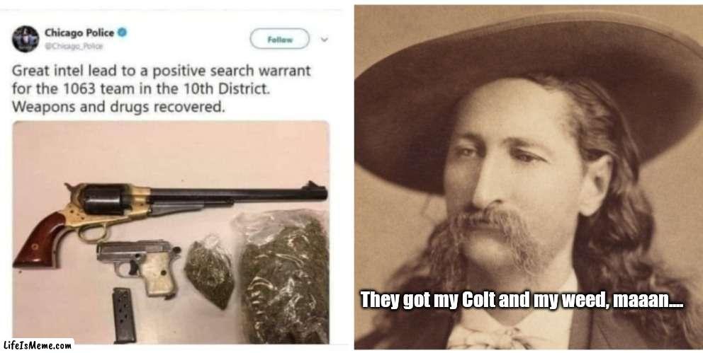 Wild Bill Wept | They got my Colt and my weed, maaan.... | image tagged in funny | made w/ Lifeismeme meme maker