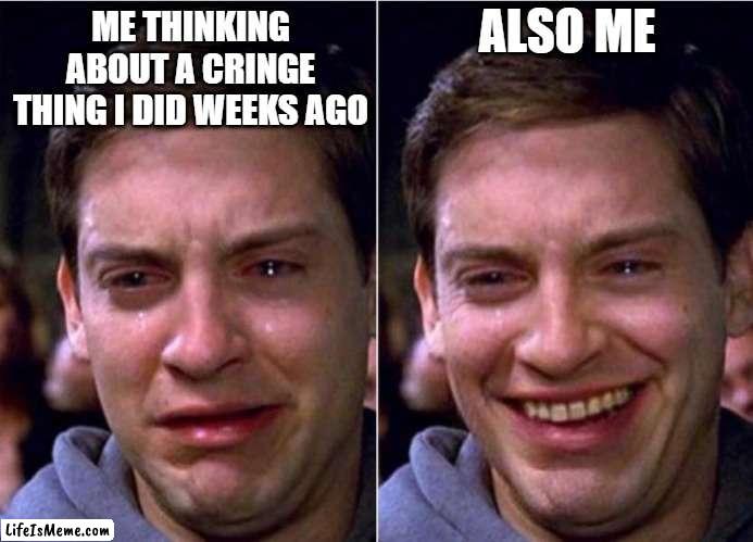 cant be the only one right | ALSO ME; ME THINKING ABOUT A CRINGE THING I DID WEEKS AGO | image tagged in peter parker sad cry happy cry,dies from cringe,cringe,is,funny,tho | made w/ Lifeismeme meme maker