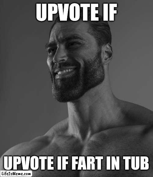 I do | UPVOTE IF; UPVOTE IF FART IN TUB | image tagged in giga chad | made w/ Lifeismeme meme maker