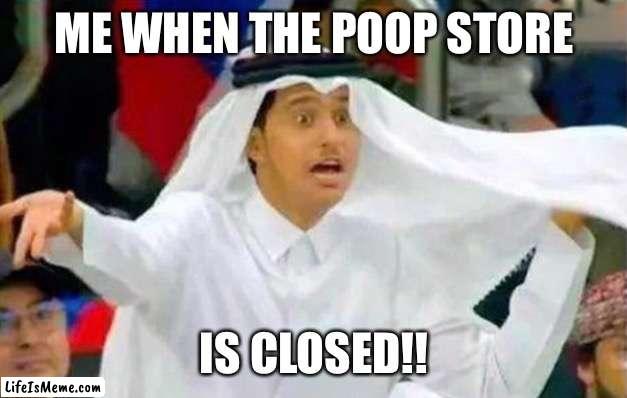 哈哈哈哈哈 | ME WHEN THE POOP STORE; IS CLOSED!! | image tagged in qatar,the poop store,relatable | made w/ Lifeismeme meme maker