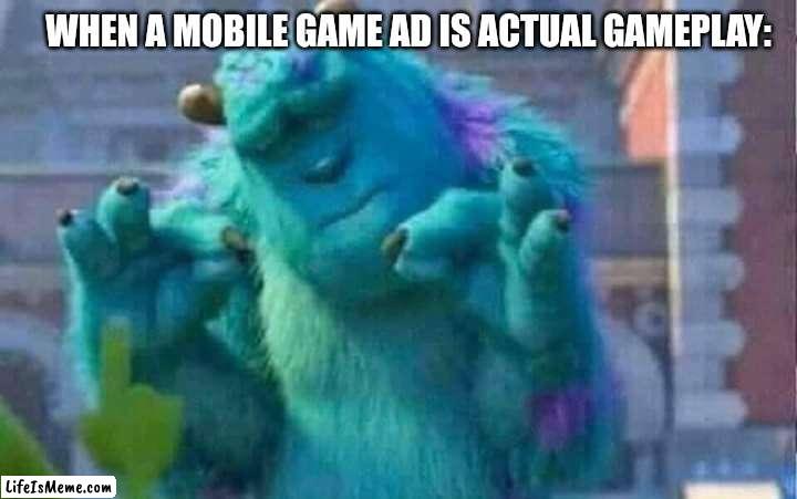 Mobile ads | WHEN A MOBILE GAME AD IS ACTUAL GAMEPLAY: | image tagged in sully shutdown,funny memes,memes,so true memes,blessings | made w/ Lifeismeme meme maker