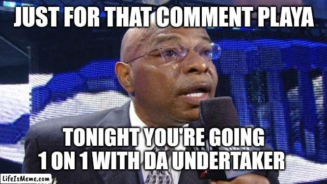 Teddy Long | JUST FOR THAT COMMENT PLAYA; TONIGHT YOU'RE GOING 1 ON 1 WITH DA UNDERTAKER | image tagged in teddy long | made w/ Lifeismeme meme maker