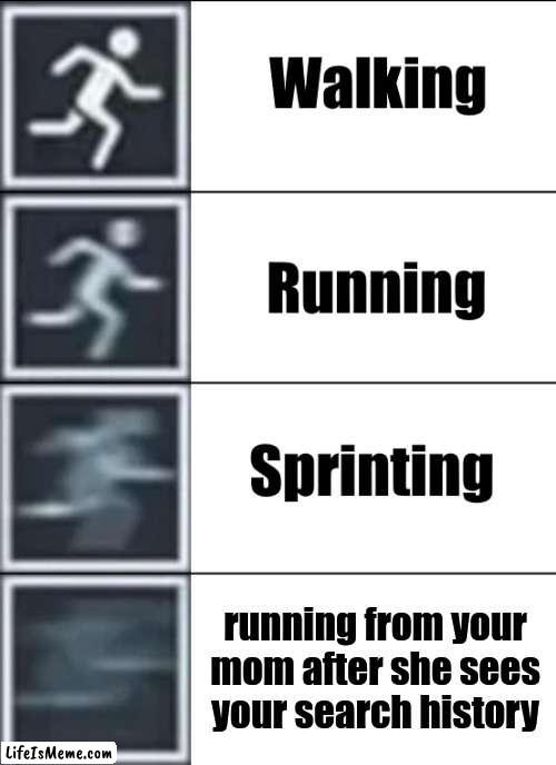 Run as fast as you can | running from your mom after she sees your search history | image tagged in very fast,search history | made w/ Lifeismeme meme maker