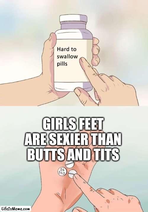 Girls Feet are lovely | GIRLS FEET ARE SEXIER THAN BUTTS AND TITS | image tagged in memes,hard to swallow pills | made w/ Lifeismeme meme maker