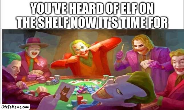 Joker playing poker | YOU'VE HEARD OF ELF ON THE SHELF NOW IT'S TIME FOR | image tagged in joker | made w/ Lifeismeme meme maker