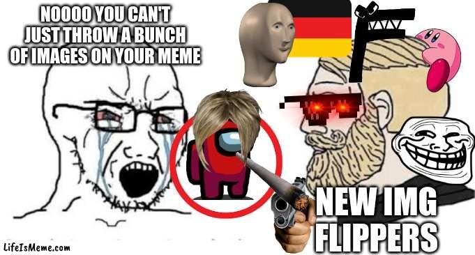 If this meme get 420 up... nah I can't do that, it's up-vote begging | NOOOO YOU CAN'T JUST THROW A BUNCH OF IMAGES ON YOUR MEME; NEW IMG FLIPPERS | image tagged in soyjak vs chad | made w/ Lifeismeme meme maker