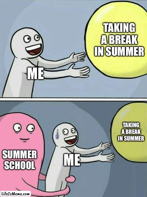 Sumer school be like | TAKING A BREAK IN SUMMER; ME; TAKING A BREAK IN SUMMER; SUMMER SCHOOL; ME | image tagged in memes,running away balloon | made w/ Lifeismeme meme maker