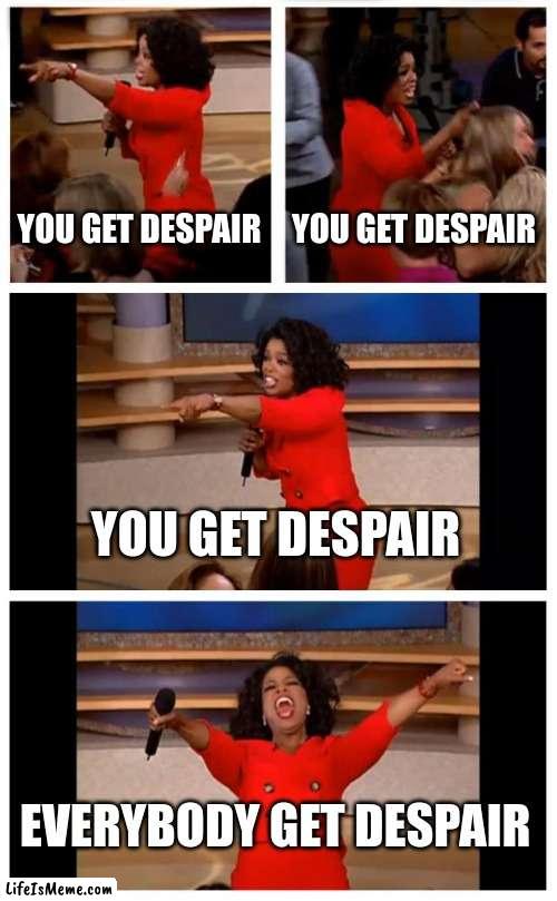 dangaropa the rebirth of despair | YOU GET DESPAIR; YOU GET DESPAIR; YOU GET DESPAIR; EVERYBODY GET DESPAIR | image tagged in memes,oprah you get a car everybody gets a car | made w/ Lifeismeme meme maker
