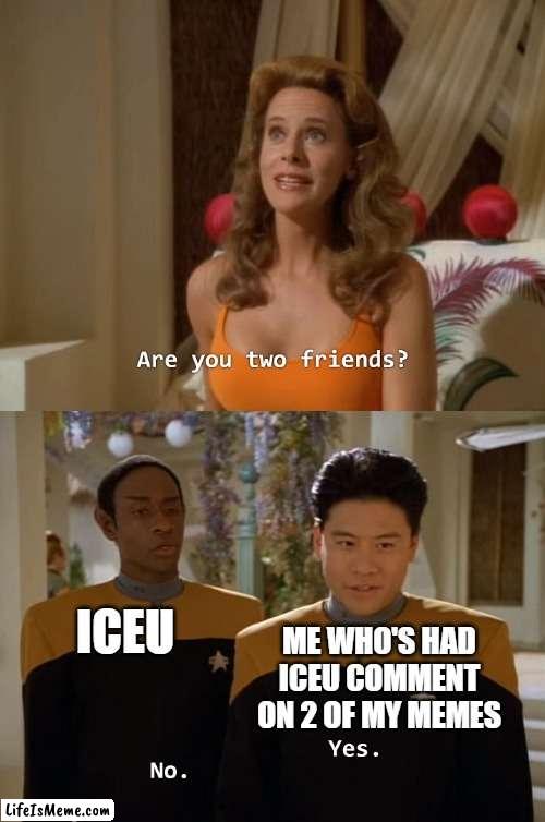 we are basically besties | ICEU; ME WHO'S HAD ICEU COMMENT ON 2 OF MY MEMES | image tagged in are you two friends,iceu | made w/ Lifeismeme meme maker