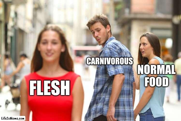 Carnivorous | CARNIVOROUS; NORMAL FOOD; FLESH | image tagged in memes,distracted boyfriend | made w/ Lifeismeme meme maker