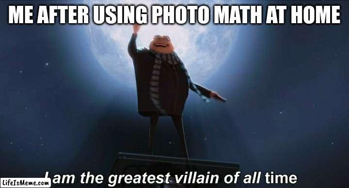 i am the greatest villain of all time | ME AFTER USING PHOTO MATH AT HOME | image tagged in i am the greatest villain of all time | made w/ Lifeismeme meme maker