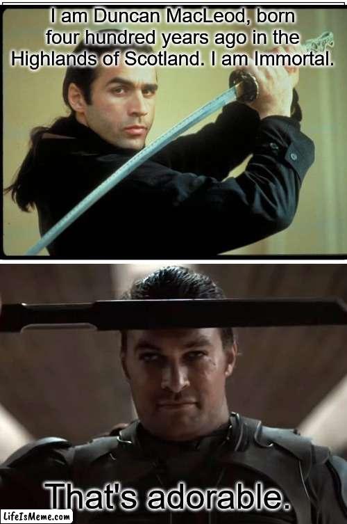 Thats adorable | I am Duncan MacLeod, born four hundred years ago in the Highlands of Scotland. I am Immortal. That's adorable. | image tagged in dune,highlander | made w/ Lifeismeme meme maker