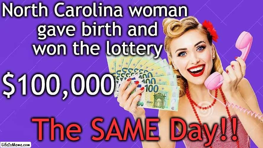 She used her sons' birthdays to pick her numbers & gave birth to a daughter. | North Carolina woman 

gave birth and

won the lottery; $100,000; The SAME Day!! | image tagged in fun,good luck,lucky,lottery,north carolina,birth | made w/ Lifeismeme meme maker