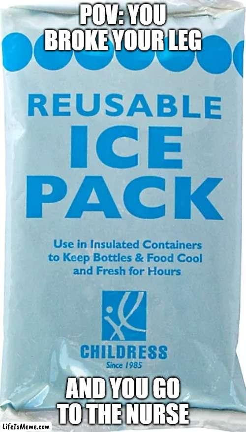 School nurse memes | POV: YOU BROKE YOUR LEG; AND YOU GO TO THE NURSE | image tagged in school nurse memes,ice,nurse,broken leg,fun,not really | made w/ Lifeismeme meme maker